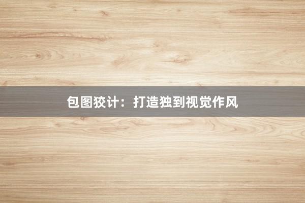 包图狡计：打造独到视觉作风
