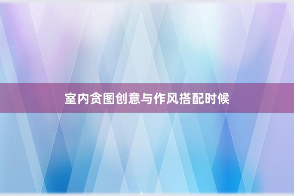 室内贪图创意与作风搭配时候