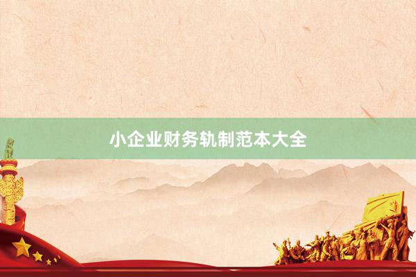 小企业财务轨制范本大全